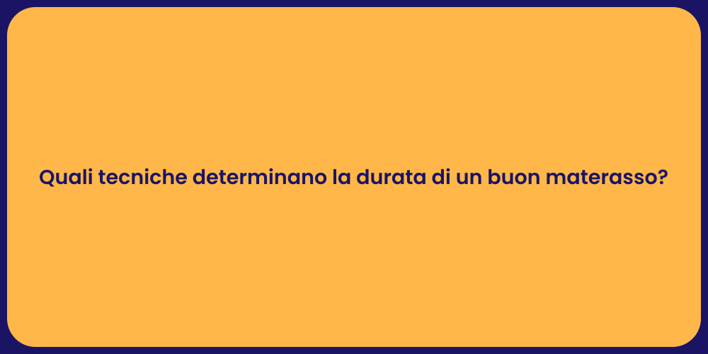Quali tecniche determinano la durata di un buon materasso?