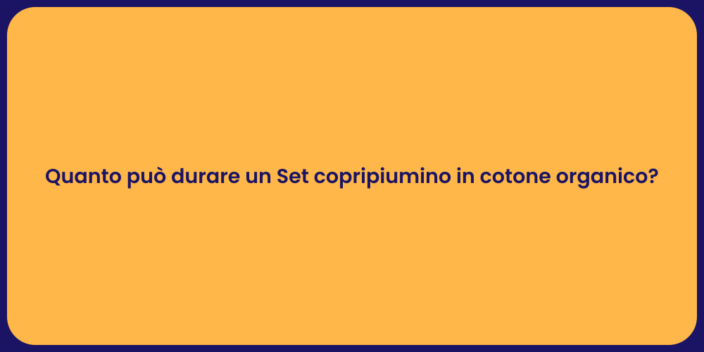 Quanto può durare un Set copripiumino in cotone organico?