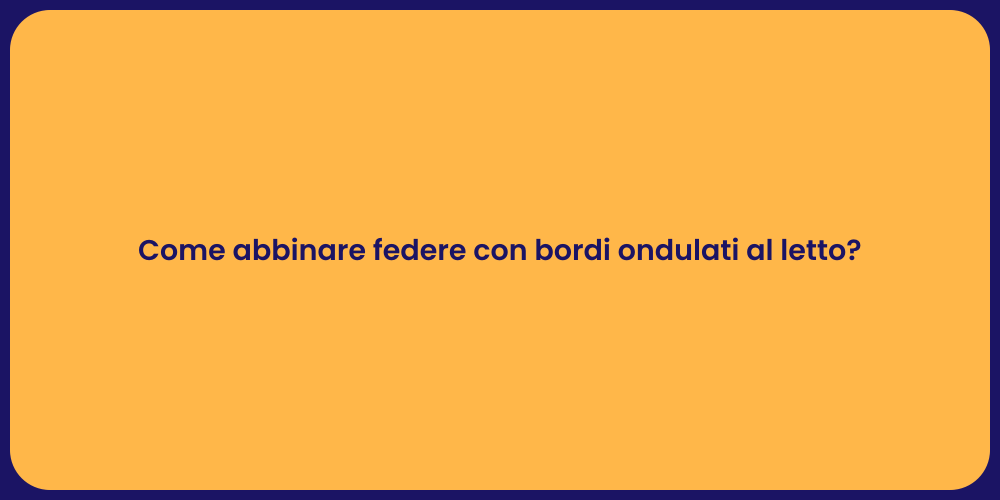 Come abbinare federe con bordi ondulati al letto?