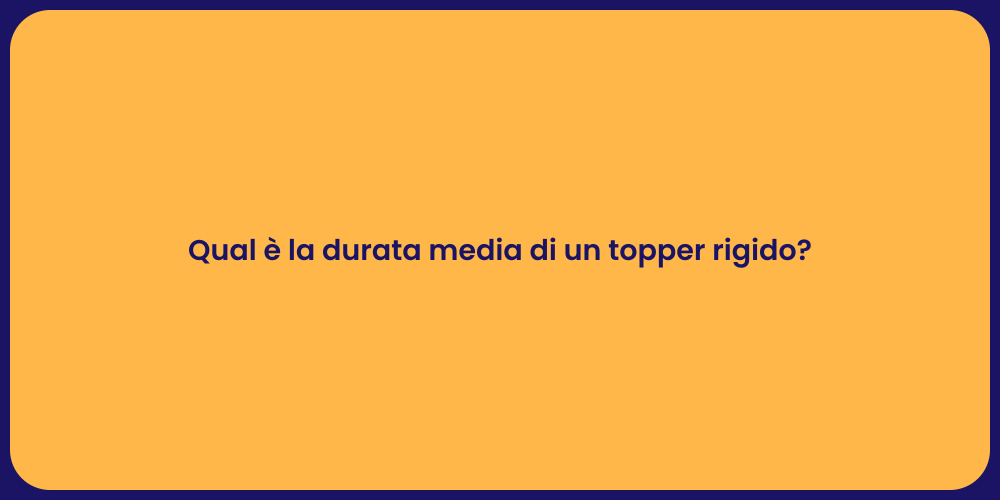 Qual è la durata media di un topper rigido?