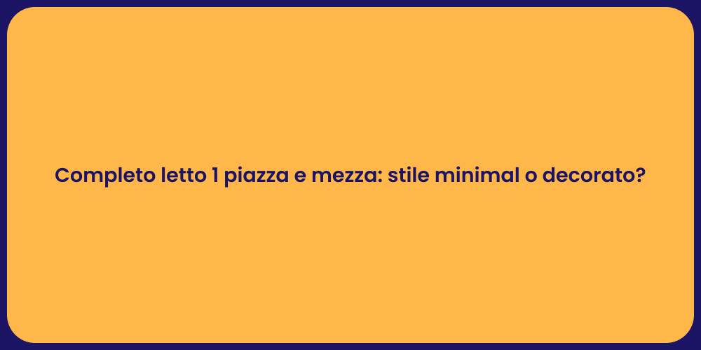 Completo letto 1 piazza e mezza: stile minimal o decorato?
