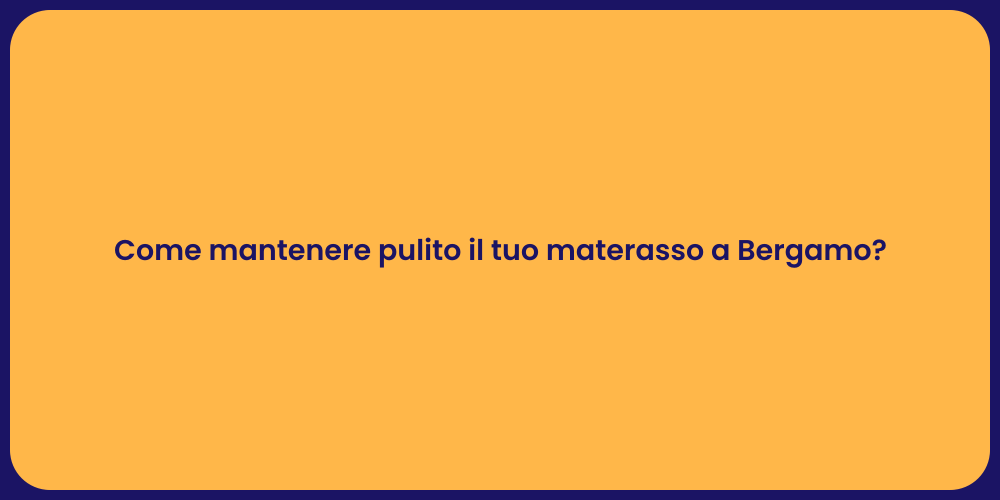 Come mantenere pulito il tuo materasso a Bergamo?