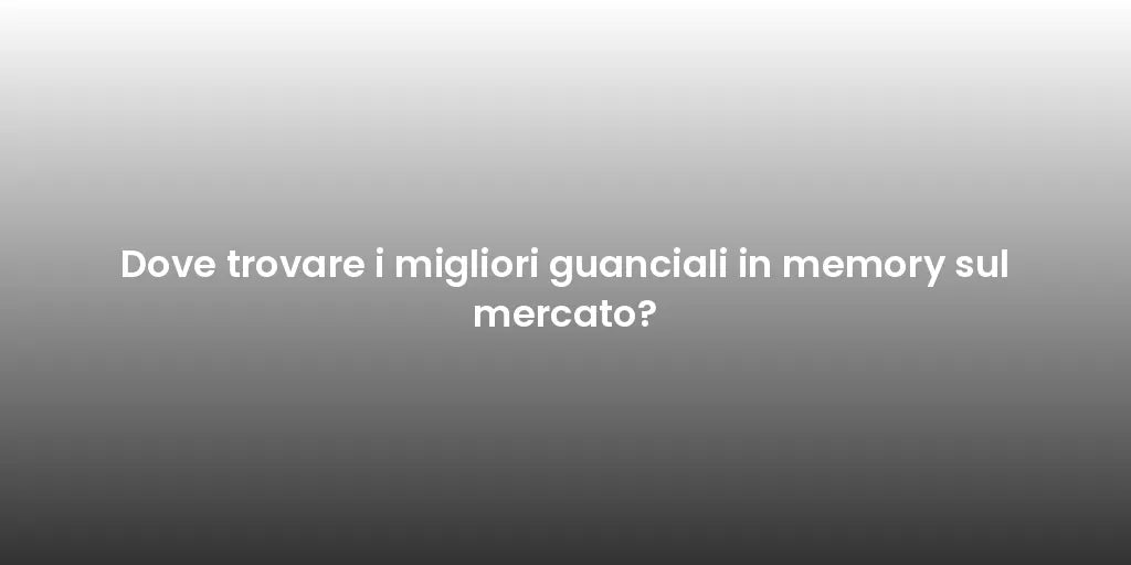 Dove trovare i migliori guanciali in memory sul mercato?