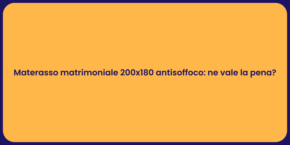 Materasso matrimoniale 200x180 antisoffoco: ne vale la pena?
