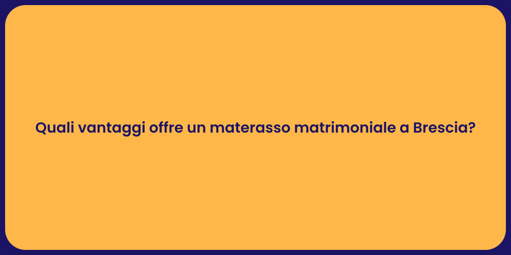 Quali vantaggi offre un materasso matrimoniale a Brescia?