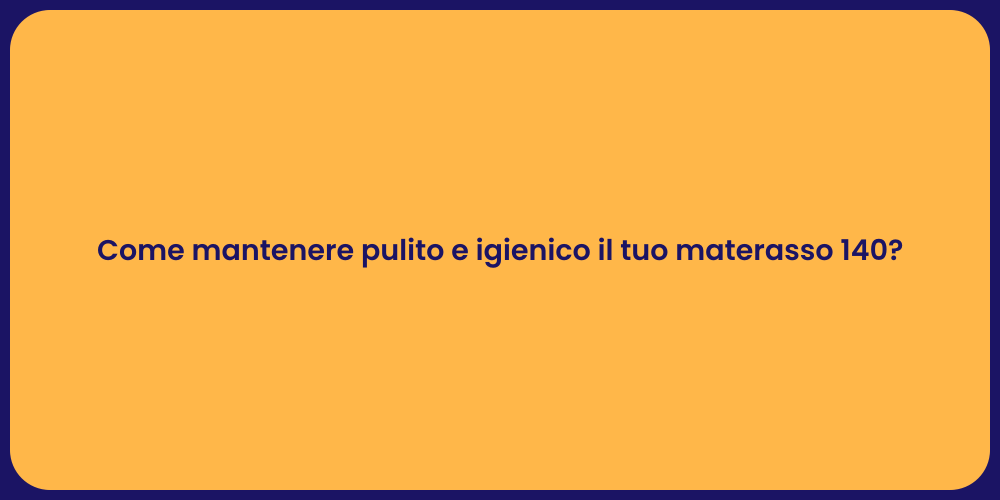 Come mantenere pulito e igienico il tuo materasso 140?