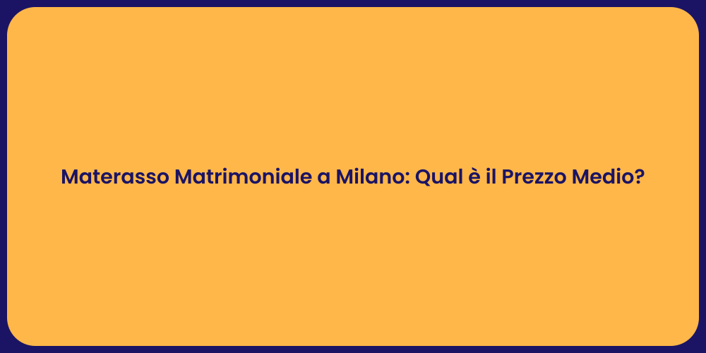 Materasso Matrimoniale a Milano: Qual è il Prezzo Medio?