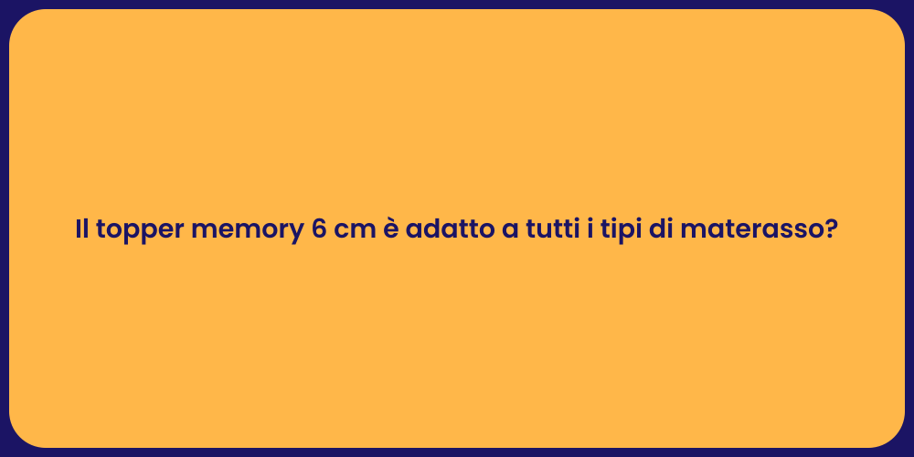 Il topper memory 6 cm è adatto a tutti i tipi di materasso?