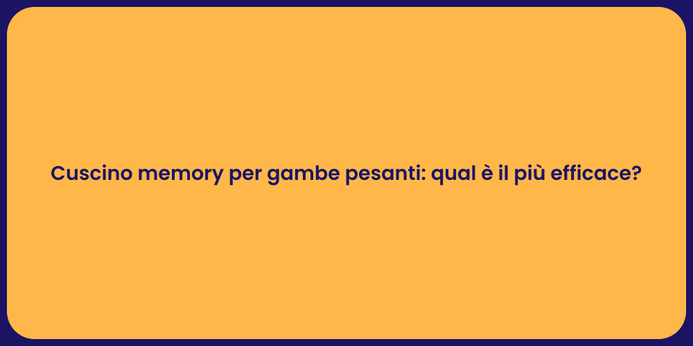 Cuscino memory per gambe pesanti: qual è il più efficace?