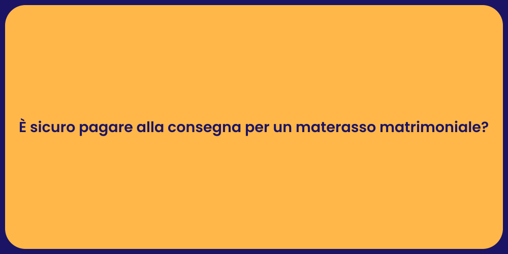 È sicuro pagare alla consegna per un materasso matrimoniale?