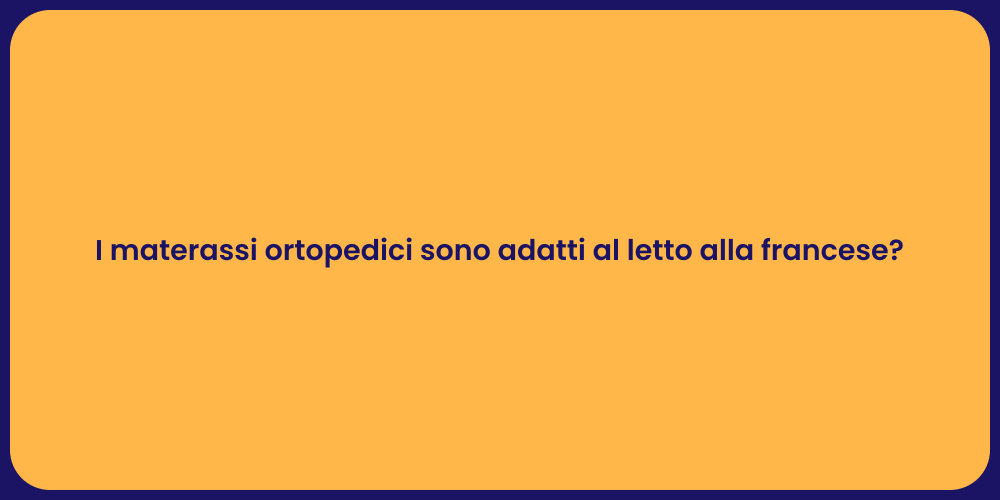 I materassi ortopedici sono adatti al letto alla francese?
