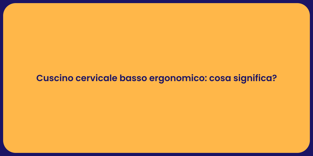 Cuscino cervicale basso ergonomico: cosa significa?