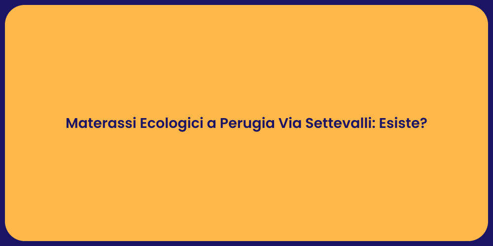 Materassi Ecologici a Perugia Via Settevalli: Esiste?