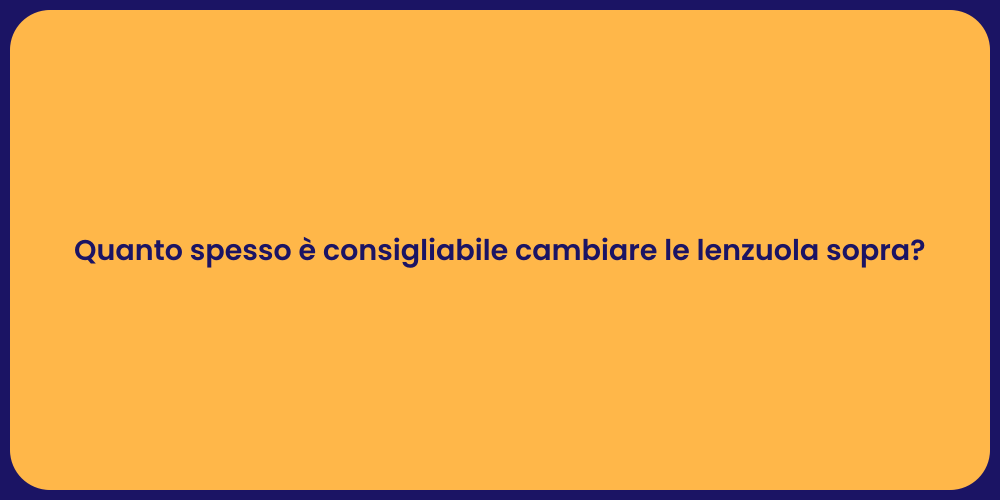 Quanto spesso è consigliabile cambiare le lenzuola sopra?