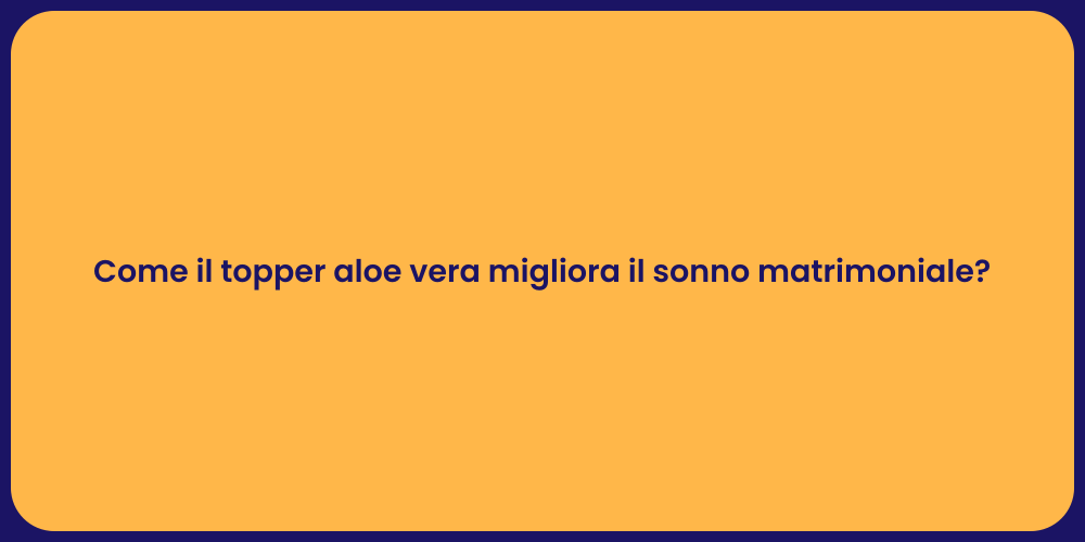 Come il topper aloe vera migliora il sonno matrimoniale?