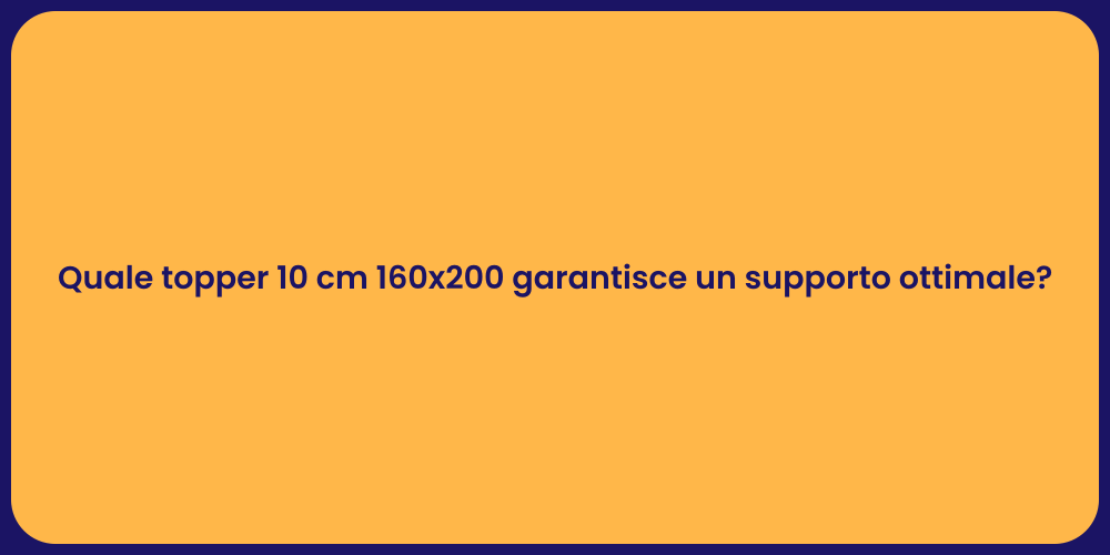 Quale topper 10 cm 160x200 garantisce un supporto ottimale?