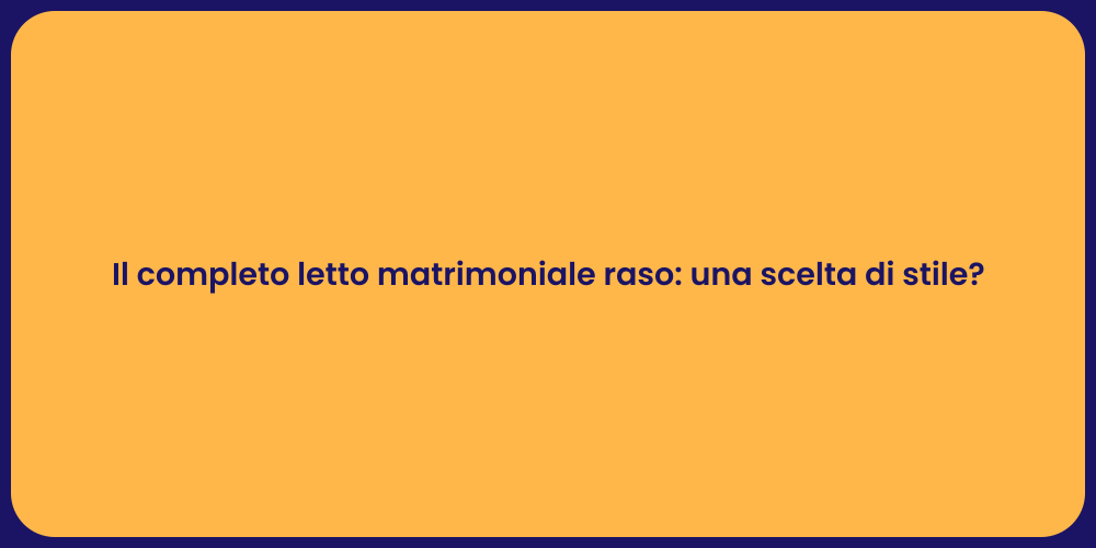 Il completo letto matrimoniale raso: una scelta di stile?