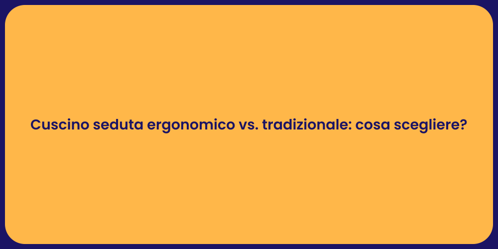 Cuscino seduta ergonomico vs. tradizionale: cosa scegliere?