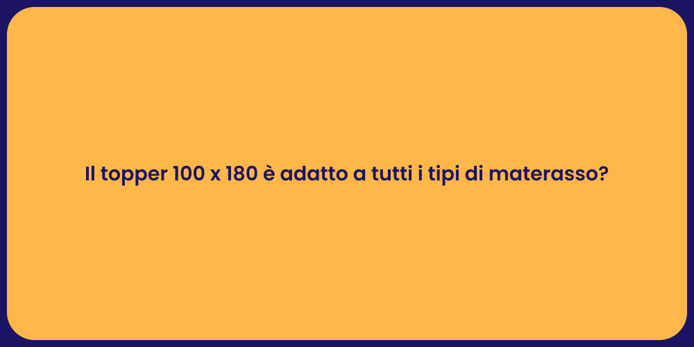 Il topper 100 x 180 è adatto a tutti i tipi di materasso?