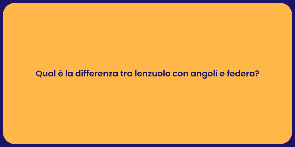 Qual è la differenza tra lenzuolo con angoli e federa?