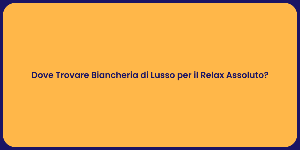 Dove Trovare Biancheria di Lusso per il Relax Assoluto?