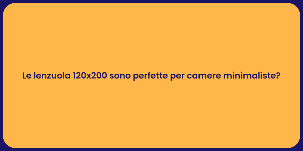 Le lenzuola 120x200 sono perfette per camere minimaliste?
