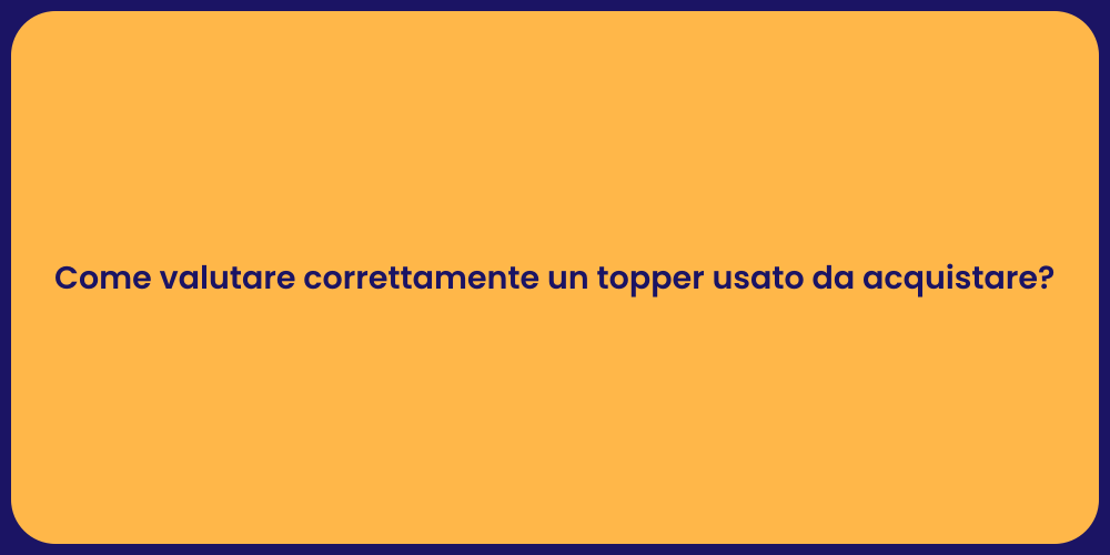 Come valutare correttamente un topper usato da acquistare?
