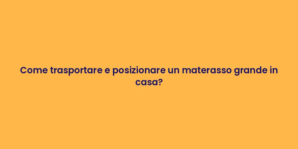 Come trasportare e posizionare un materasso grande in casa?