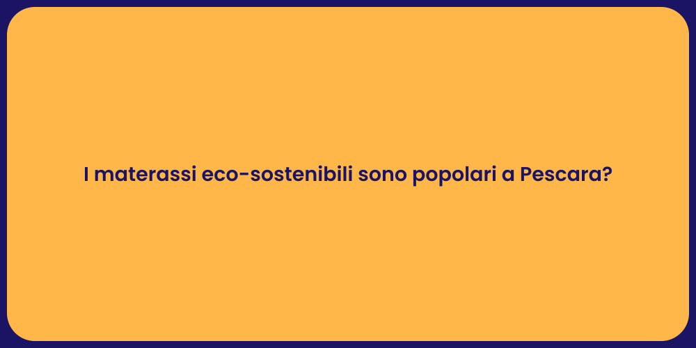 I materassi eco-sostenibili sono popolari a Pescara?