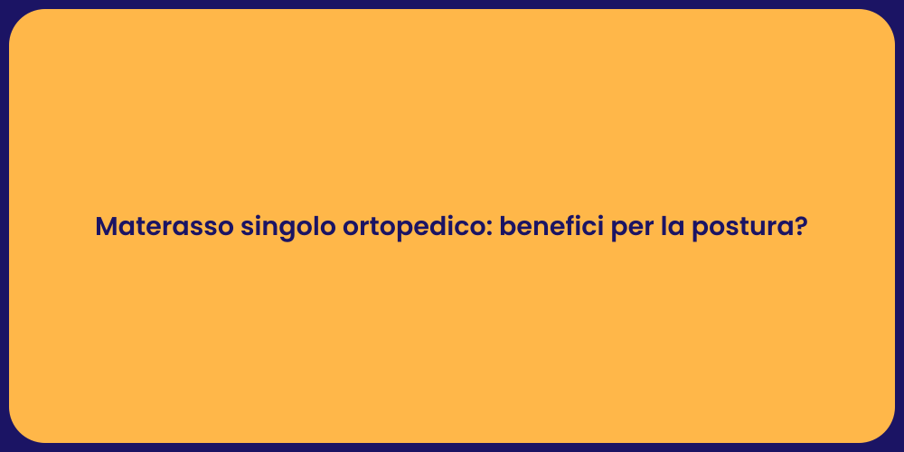 Materasso singolo ortopedico: benefici per la postura?