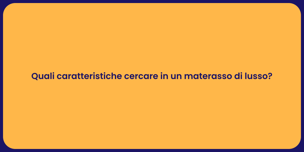 Quali caratteristiche cercare in un materasso di lusso?