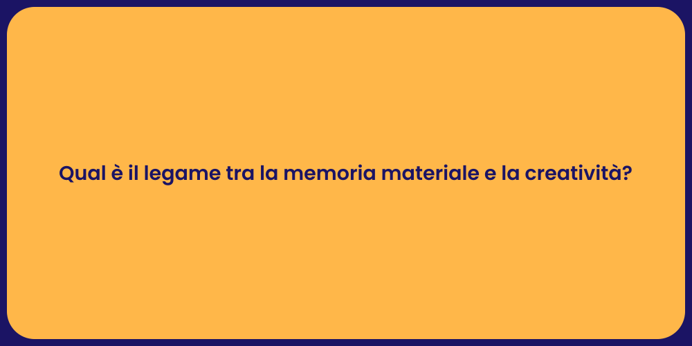 Qual è il legame tra la memoria materiale e la creatività?