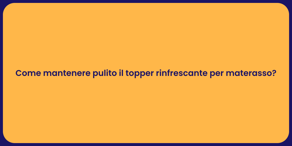 Come mantenere pulito il topper rinfrescante per materasso?