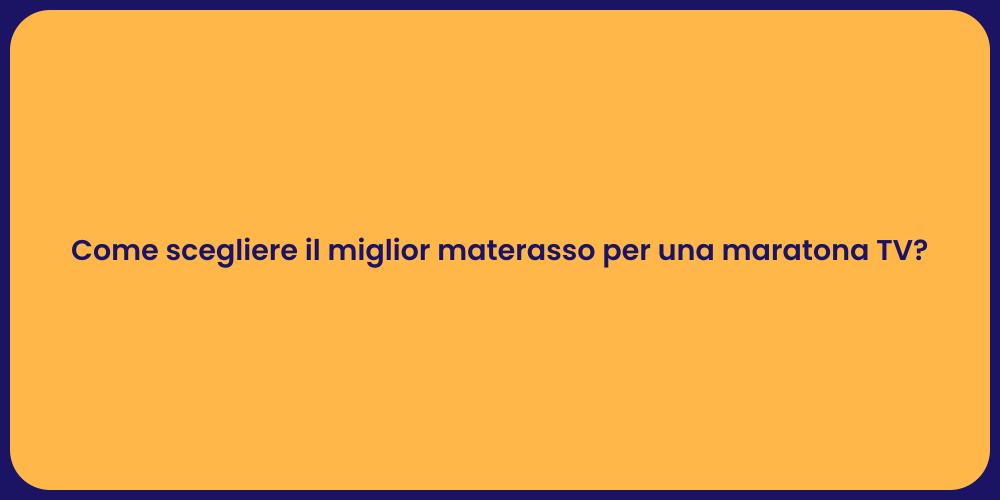 Come scegliere il miglior materasso per una maratona TV?