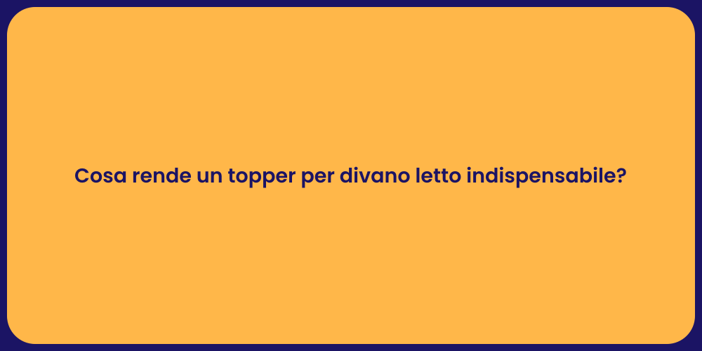 Cosa rende un topper per divano letto indispensabile?