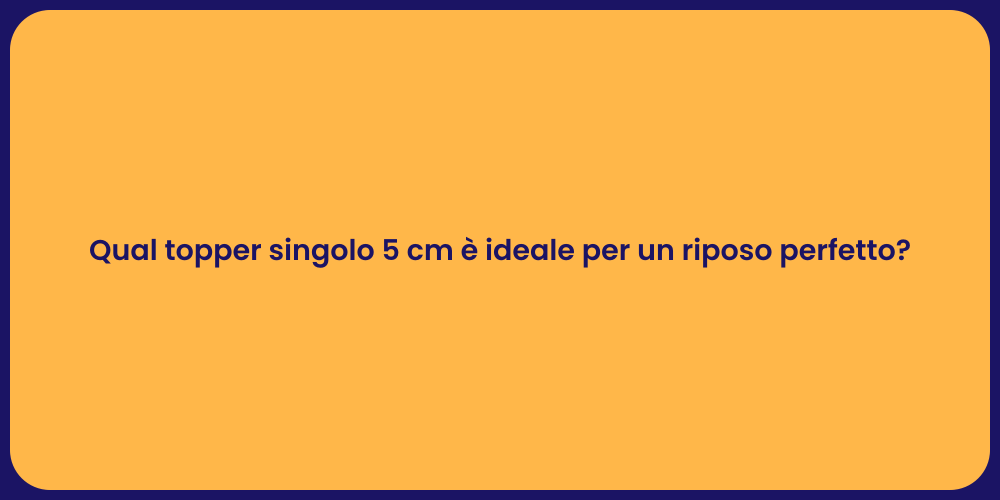Qual topper singolo 5 cm è ideale per un riposo perfetto?
