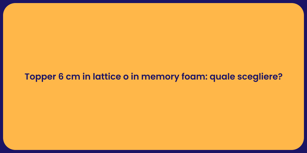 Topper 6 cm in lattice o in memory foam: quale scegliere?