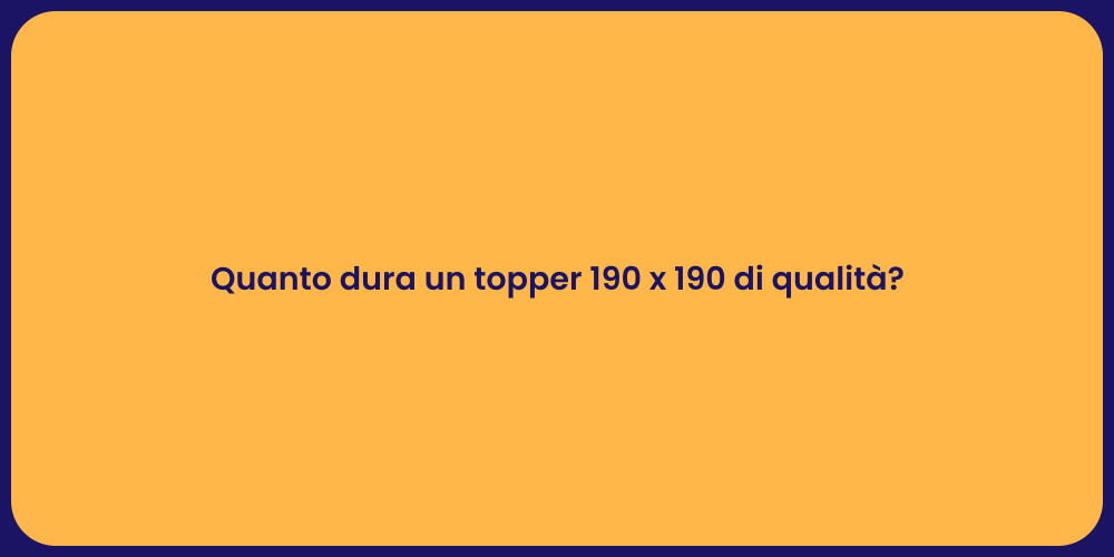 Quanto dura un topper 190 x 190 di qualità?
