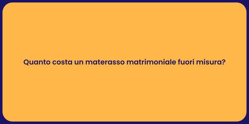 Quanto costa un materasso matrimoniale fuori misura?