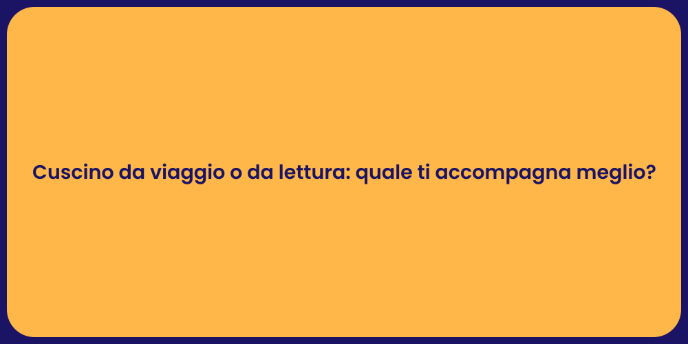 Cuscino da viaggio o da lettura: quale ti accompagna meglio?