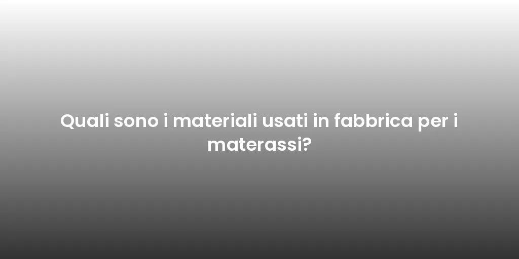 Quali sono i materiali usati in fabbrica per i materassi?