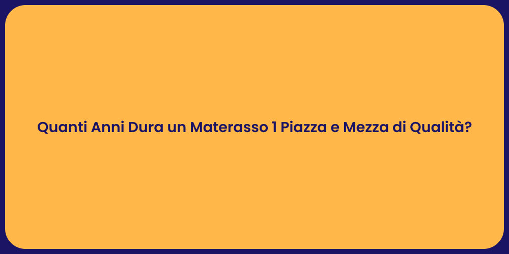 Quanti Anni Dura un Materasso 1 Piazza e Mezza di Qualità?
