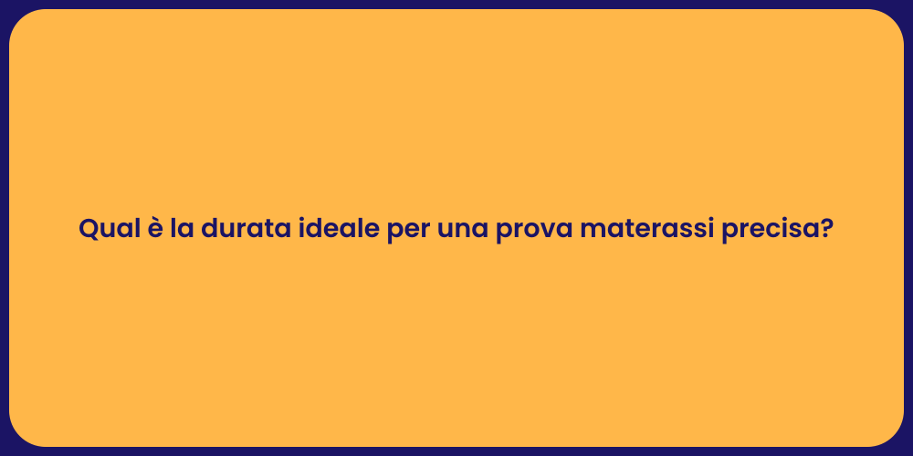 Qual è la durata ideale per una prova materassi precisa?