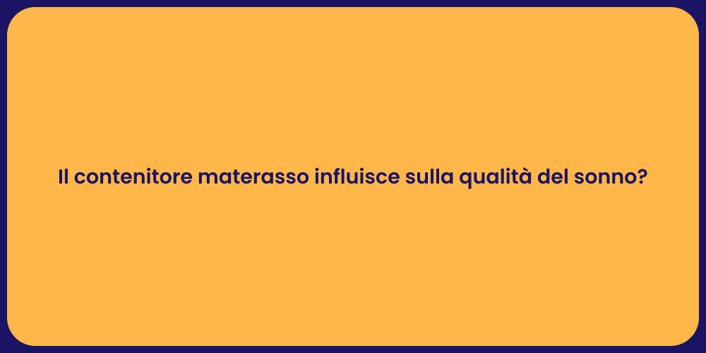 Il contenitore materasso influisce sulla qualità del sonno?