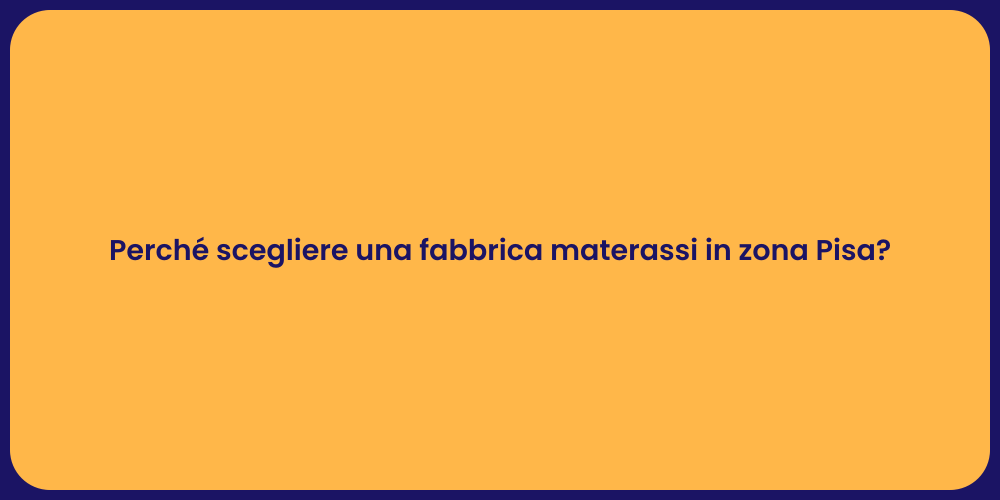 Perché scegliere una fabbrica materassi in zona Pisa?