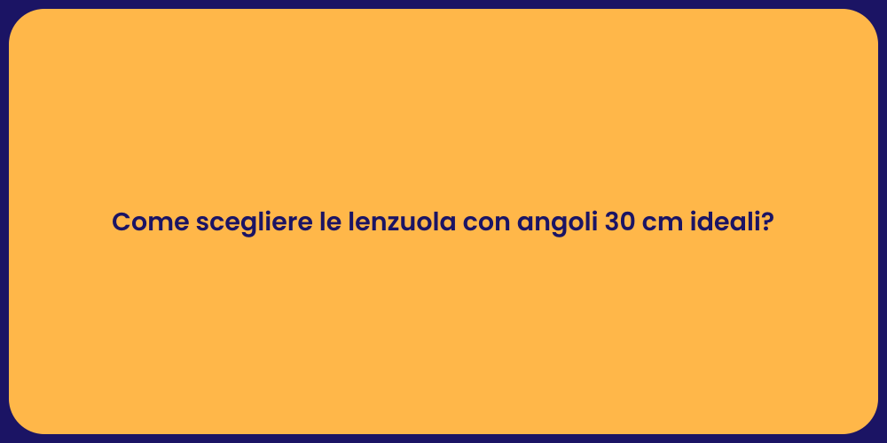 Come scegliere le lenzuola con angoli 30 cm ideali?