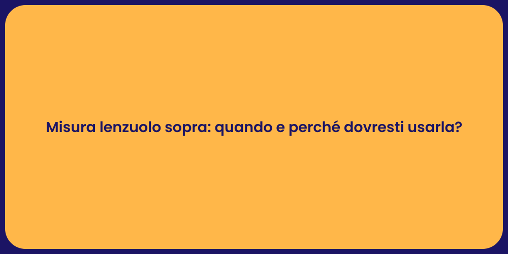 Misura lenzuolo sopra: quando e perché dovresti usarla?