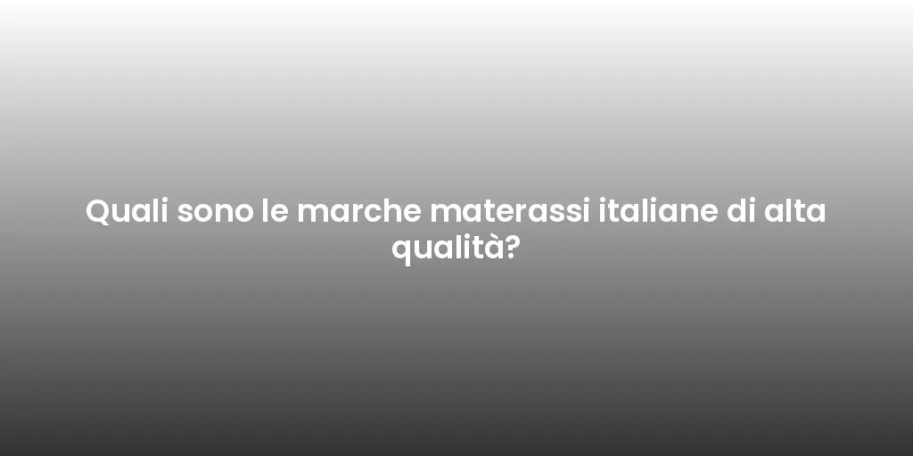 Quali sono le marche materassi italiane di alta qualità?