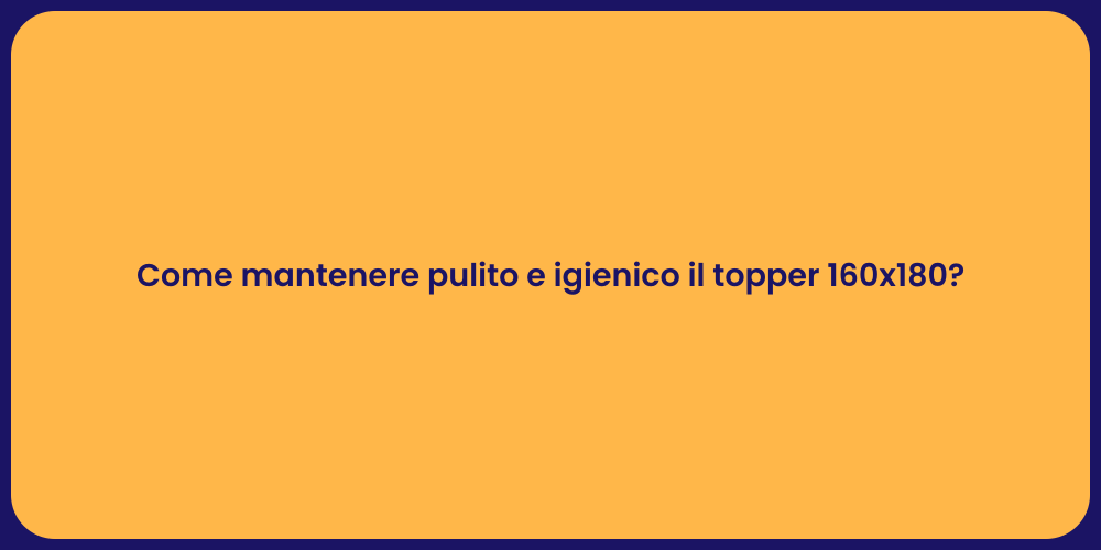 Come mantenere pulito e igienico il topper 160x180?