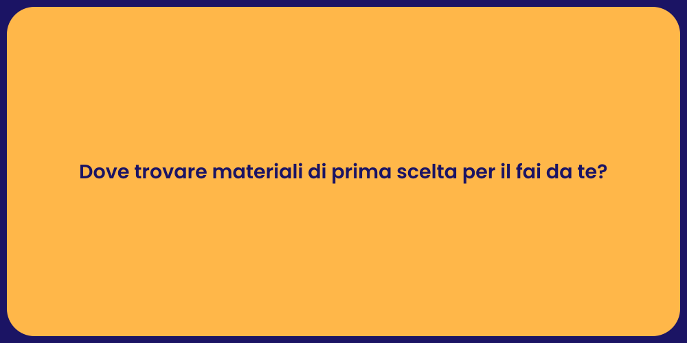 Dove trovare materiali di prima scelta per il fai da te?